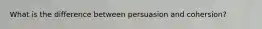 What is the difference between persuasion and cohersion?