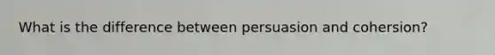 What is the difference between persuasion and cohersion?