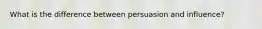 What is the difference between persuasion and influence?