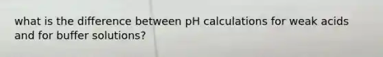 what is the difference between pH calculations for weak acids and for buffer solutions?