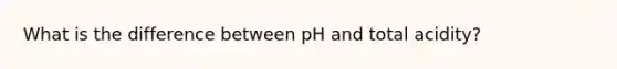 What is the difference between pH and total acidity?