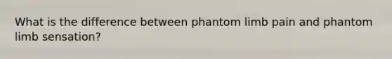 What is the difference between phantom limb pain and phantom limb sensation?