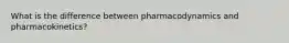 What is the difference between pharmacodynamics and pharmacokinetics?