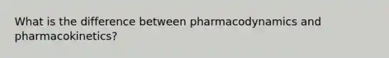 What is the difference between pharmacodynamics and pharmacokinetics?