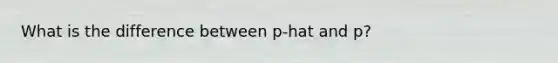 What is the difference between p-hat and p?