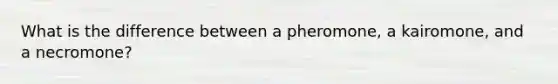 What is the difference between a pheromone, a kairomone, and a necromone?