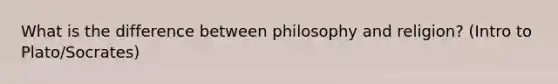 What is the difference between philosophy and religion? (Intro to Plato/Socrates)