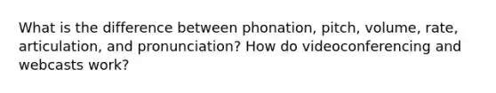 What is the difference between phonation, pitch, volume, rate, articulation, and pronunciation? How do videoconferencing and webcasts work?