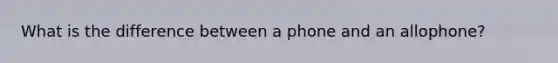 What is the difference between a phone and an allophone?