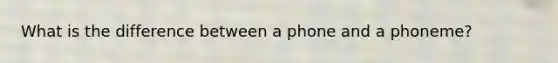 What is the difference between a phone and a phoneme?