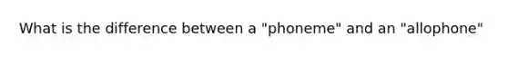 What is the difference between a "phoneme" and an "allophone"