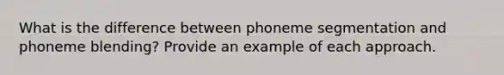 What is the difference between phoneme segmentation and phoneme blending? Provide an example of each approach.