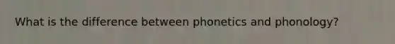 What is the difference between phonetics and phonology?