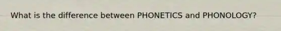 What is the difference between PHONETICS and PHONOLOGY?