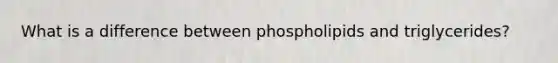 What is a difference between phospholipids and triglycerides?