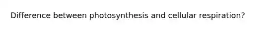 Difference between photosynthesis and <a href='https://www.questionai.com/knowledge/k1IqNYBAJw-cellular-respiration' class='anchor-knowledge'>cellular respiration</a>?