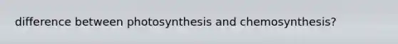 difference between photosynthesis and chemosynthesis?