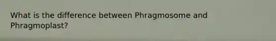 What is the difference between Phragmosome and Phragmoplast?