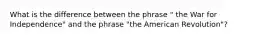 What is the difference between the phrase " the War for Independence" and the phrase "the American Revolution"?