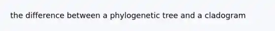 the difference between a phylogenetic tree and a cladogram