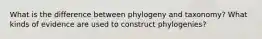 What is the difference between phylogeny and taxonomy? What kinds of evidence are used to construct phylogenies?