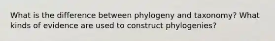 What is the difference between phylogeny and taxonomy? What kinds of evidence are used to construct phylogenies?