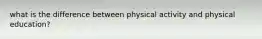 what is the difference between physical activity and physical education?