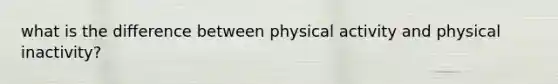 what is the difference between physical activity and physical inactivity?