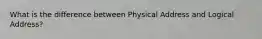 What is the difference between Physical Address and Logical Address?