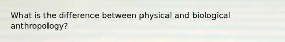 What is the difference between physical and biological anthropology?