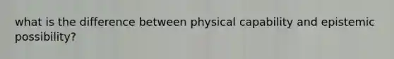 what is the difference between physical capability and epistemic possibility?