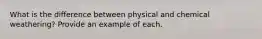 What is the difference between physical and chemical weathering? Provide an example of each.