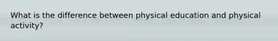 What is the difference between physical education and physical activity?