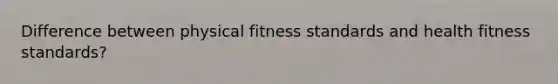 Difference between physical fitness standards and health fitness standards?