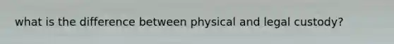 what is the difference between physical and legal custody?