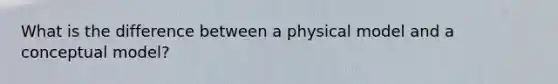 What is the difference between a physical model and a conceptual model?