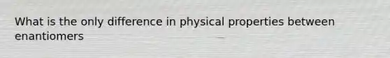 What is the only difference in physical properties between enantiomers