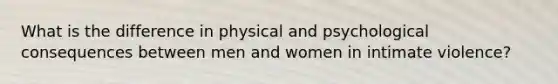 What is the difference in physical and psychological consequences between men and women in intimate violence?