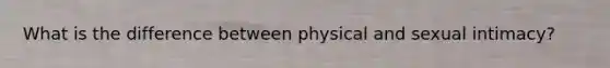 What is the difference between physical and sexual intimacy?