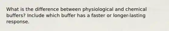 What is the difference between physiological and chemical buffers? Include which buffer has a faster or longer-lasting response.