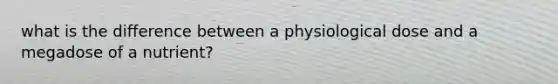 what is the difference between a physiological dose and a megadose of a nutrient?