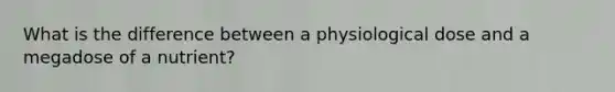 What is the difference between a physiological dose and a megadose of a nutrient?