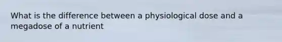 What is the difference between a physiological dose and a megadose of a nutrient