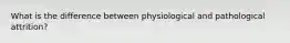 What is the difference between physiological and pathological attrition?