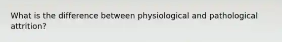 What is the difference between physiological and pathological attrition?