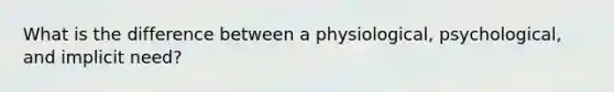 What is the difference between a physiological, psychological, and implicit need?