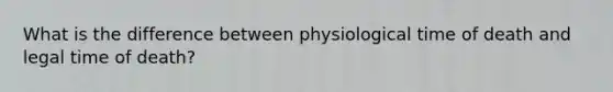 What is the difference between physiological time of death and legal time of death?