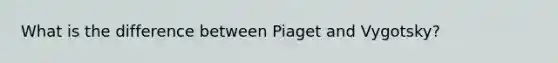 What is the difference between Piaget and Vygotsky?