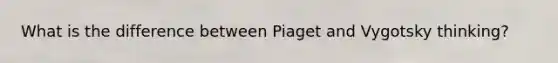 What is the difference between Piaget and Vygotsky thinking?