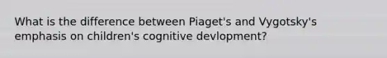 What is the difference between Piaget's and Vygotsky's emphasis on children's cognitive devlopment?